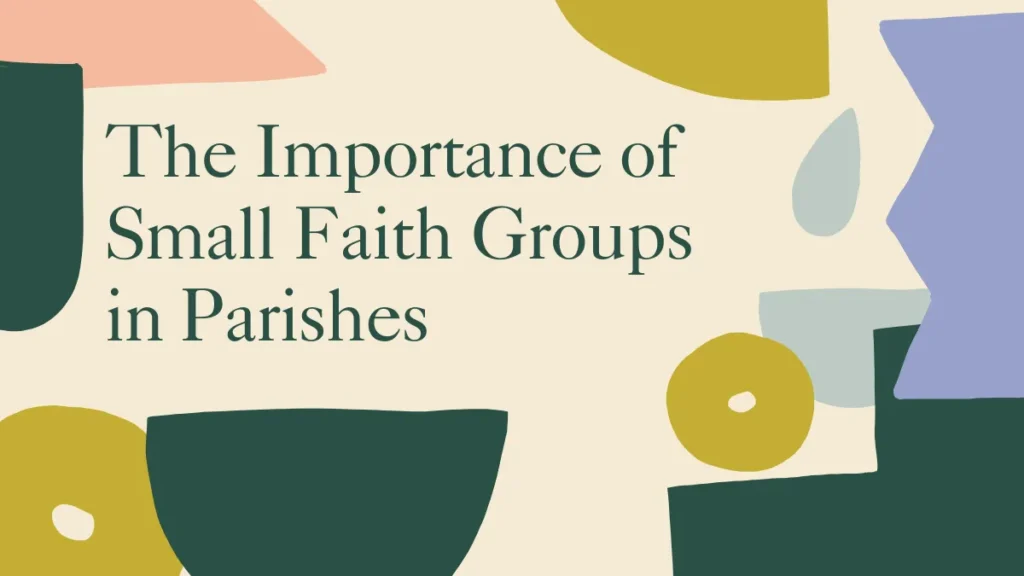The Importance of Small Faith Groups in Parishes